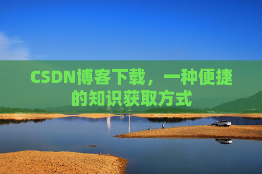 CSDN博客下载,一种便捷的知识获取方式